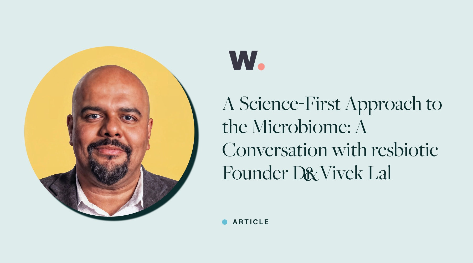 A Science-First Approach to the Microbiome: A Conversation with resbiotic Founder Dr. Vivek Lal