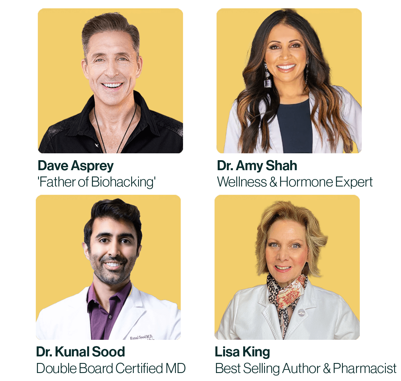 We're trusted by the world's top healthcare and wellness experts, including  Dave Asprey, Dr. Kunal Sood, and Lisa Kind