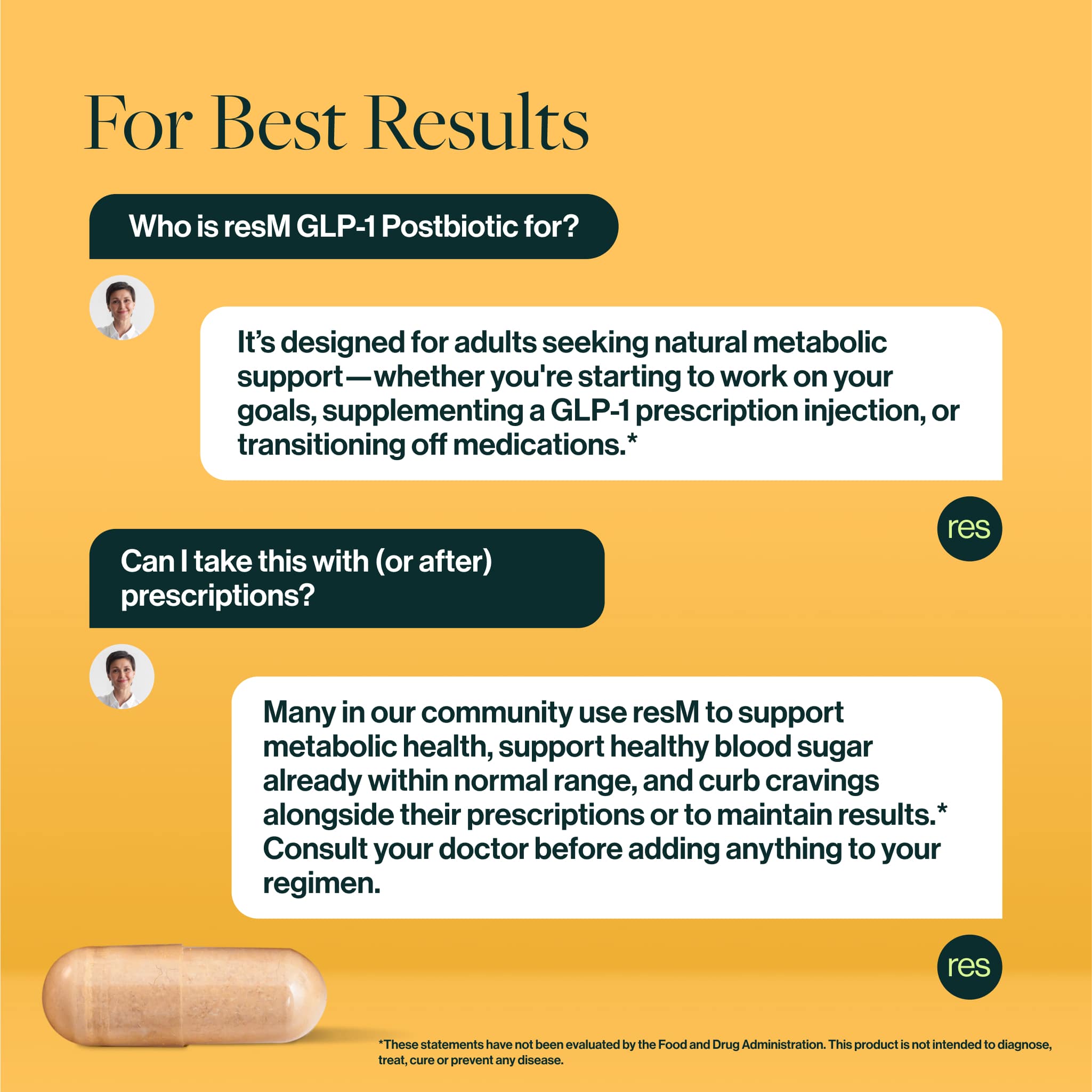 Who is it for? Anyone 18+ who wants to prioritize their metabolic health! resM GLP-1 Postbiotic is a top physician-formulated supplement for metabolic support across weight control, healthy blood sugar support, and curbing cravings.* 